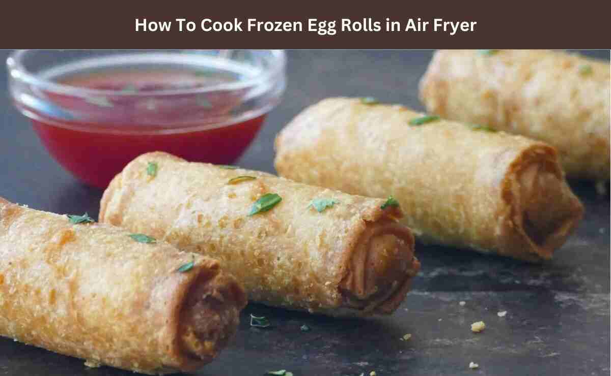 How To Cook Frozen Egg Rolls in Air Fryer