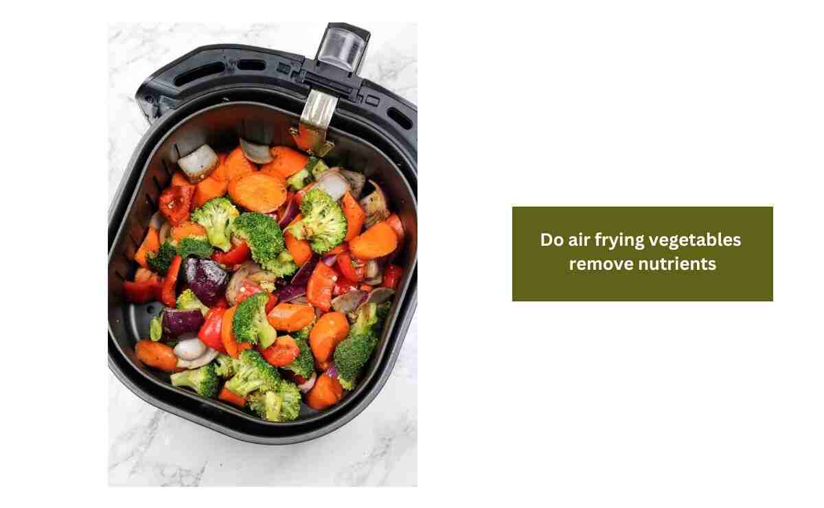 Do Air Frying Vegetables Remove Nutrients?